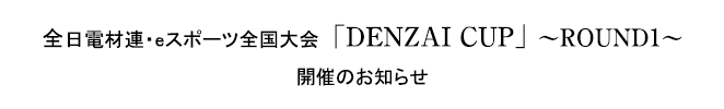 全日電材連・eスポーツ全国大会　「DENZAI CUP」～ROUND1～開催のお知らせ